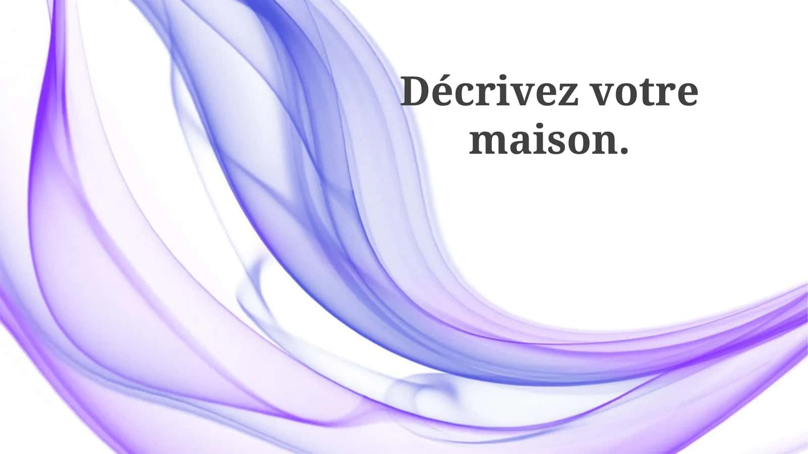 Décrive votre maison