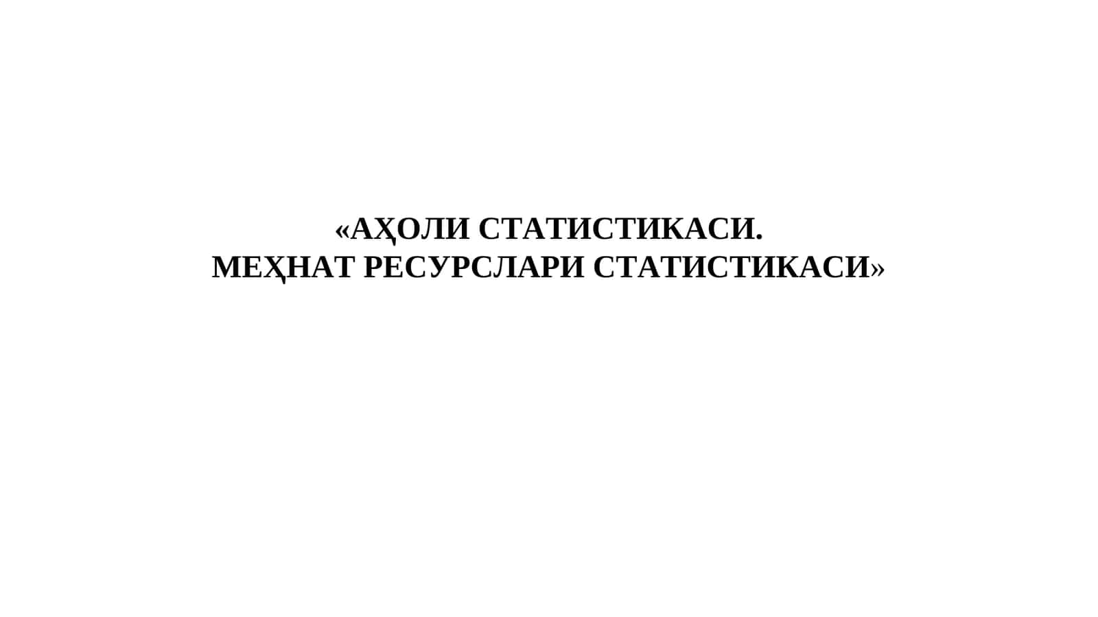 АҲОЛИ СТАТИСТИКАСИ. МЕҲНАТ РЕСУРСЛАРИ СТАТИСТИКАСИ