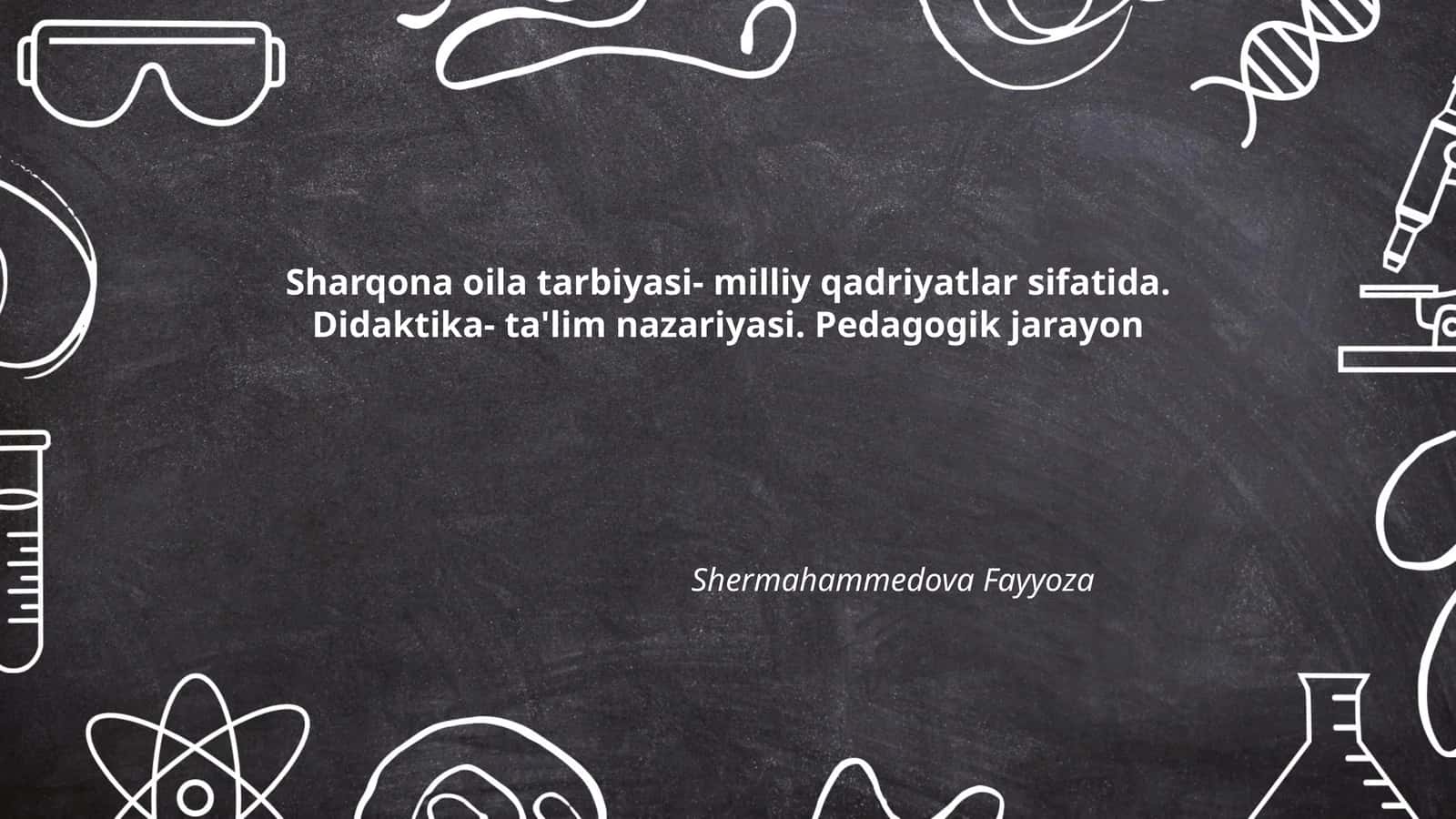 Sharqona oila tarbiyasi- milliy qadriyatlar sifatida. Didaktika- ta'lim nazariyasi. Pedagogik jarayon