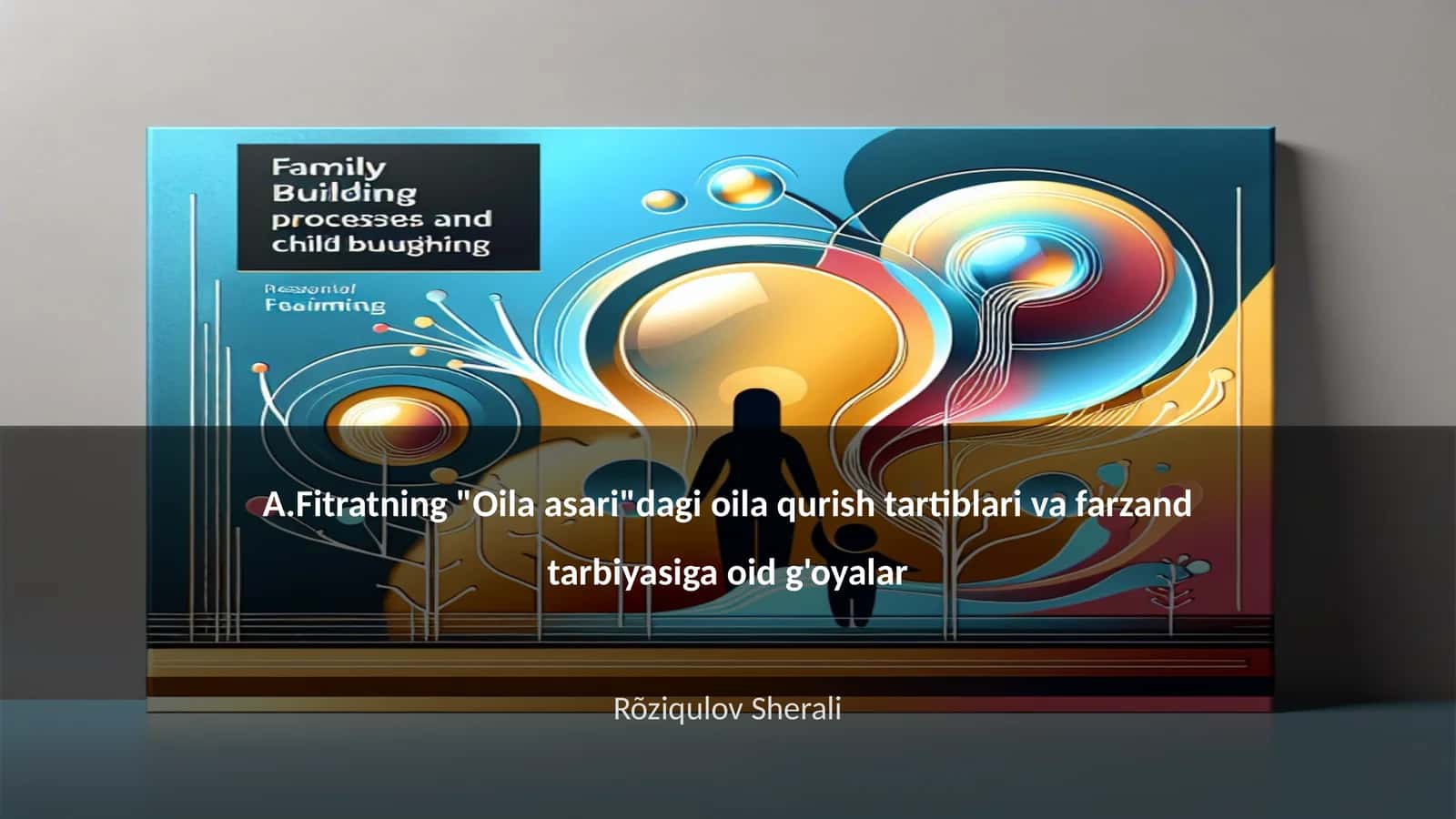 A.Fitratning "Oila asari"dagi oila qurish tartiblari va farzand tarbiyasiga oid g'oyalar