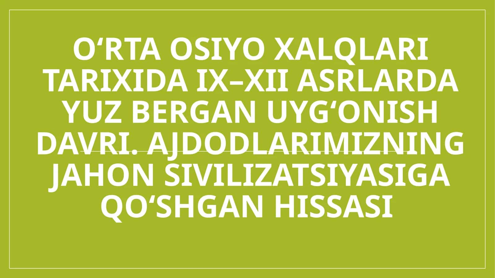 O‘rta Osiyo xalqlari tarixida IX–XII asrlarda yuz bergan Uyg‘onish davri. Ajdodlarimizning jahon sivilizatsiyasiga qo‘shgan hissasi
