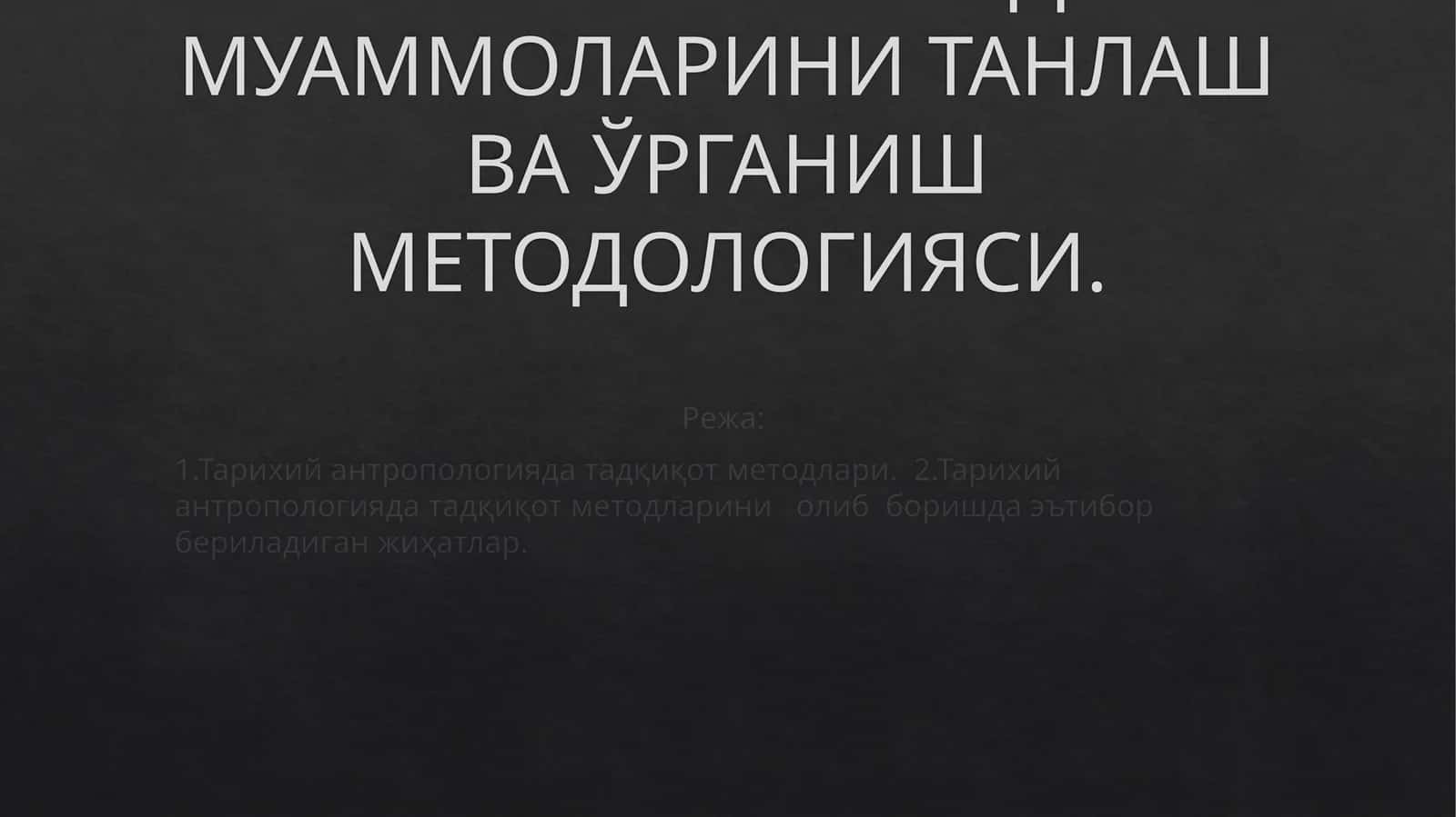 ТАРИХИЙ АНТРОПОЛОГИЯДА МУАММОЛАРИНИ ТАНЛАШ ВА ЎРГАНИШ МЕТОДОЛОГИЯСИ