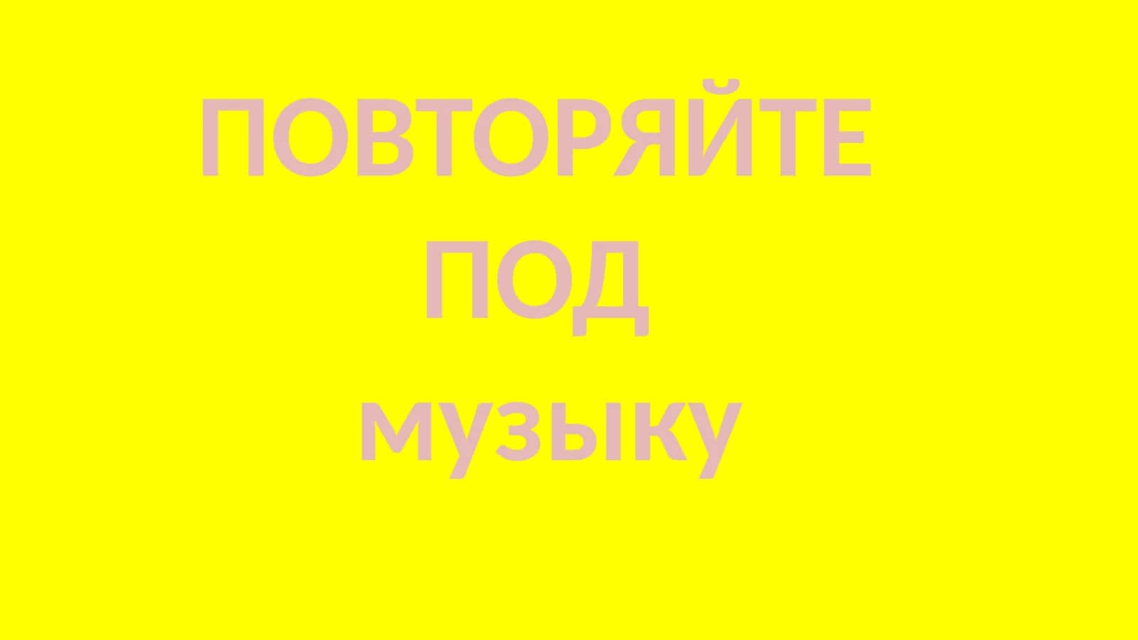 ПОВТОРЯЙТЕ ПОД музыку