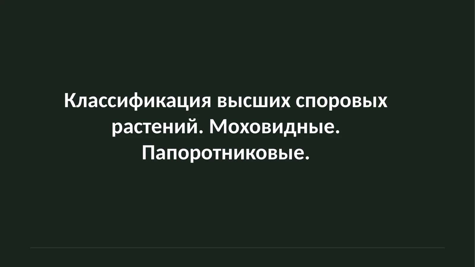 Классификация высших споровых растений. Моховидные. Папоротниковые