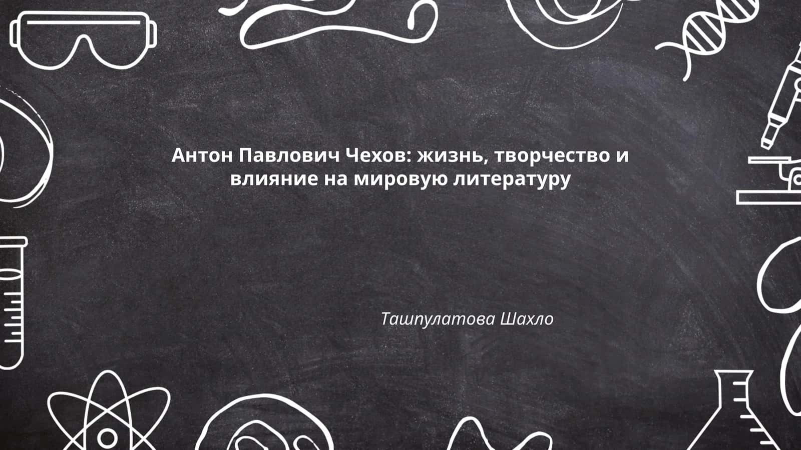 Антон Павлович Чехов: жизнь, творчество и влияние на мировую литературу