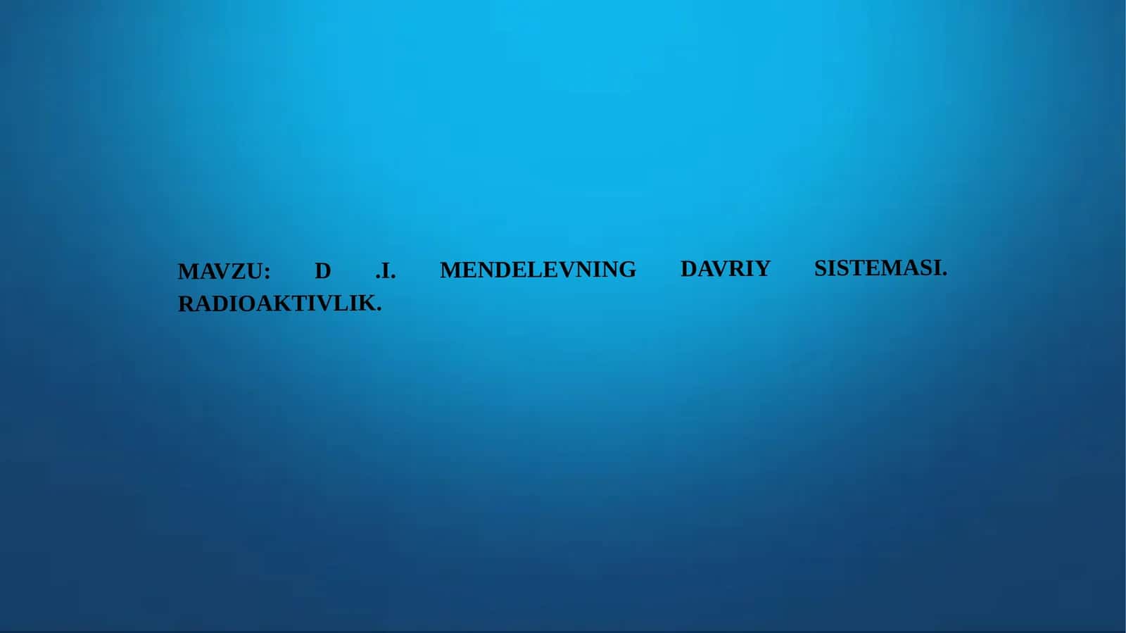 D.I. MENDELEVNING DAVRIY SISTEMASI. RADIOAKTIVLIK