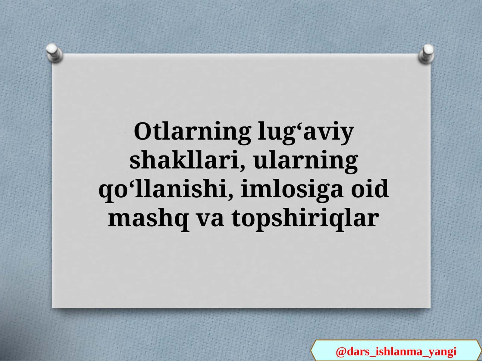 Otlarning lugʻaviy shakllari, ularning qoʻllanishi, imlosiga oid mashq va topshiriqlar