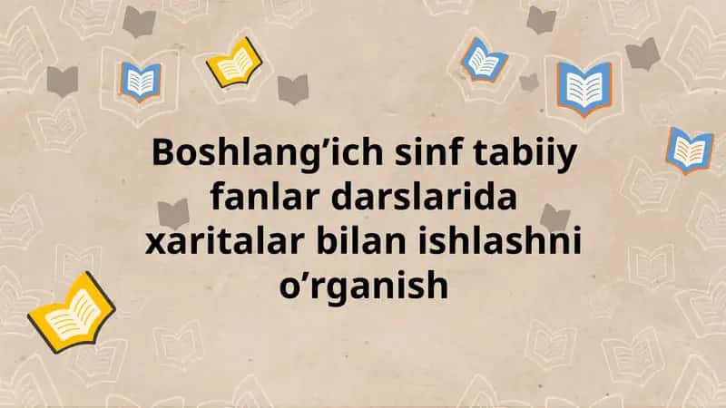 Boshlang’ich sinf tabiiy fanlar darslarida xaritalar bilan ishlashni oʼrganish