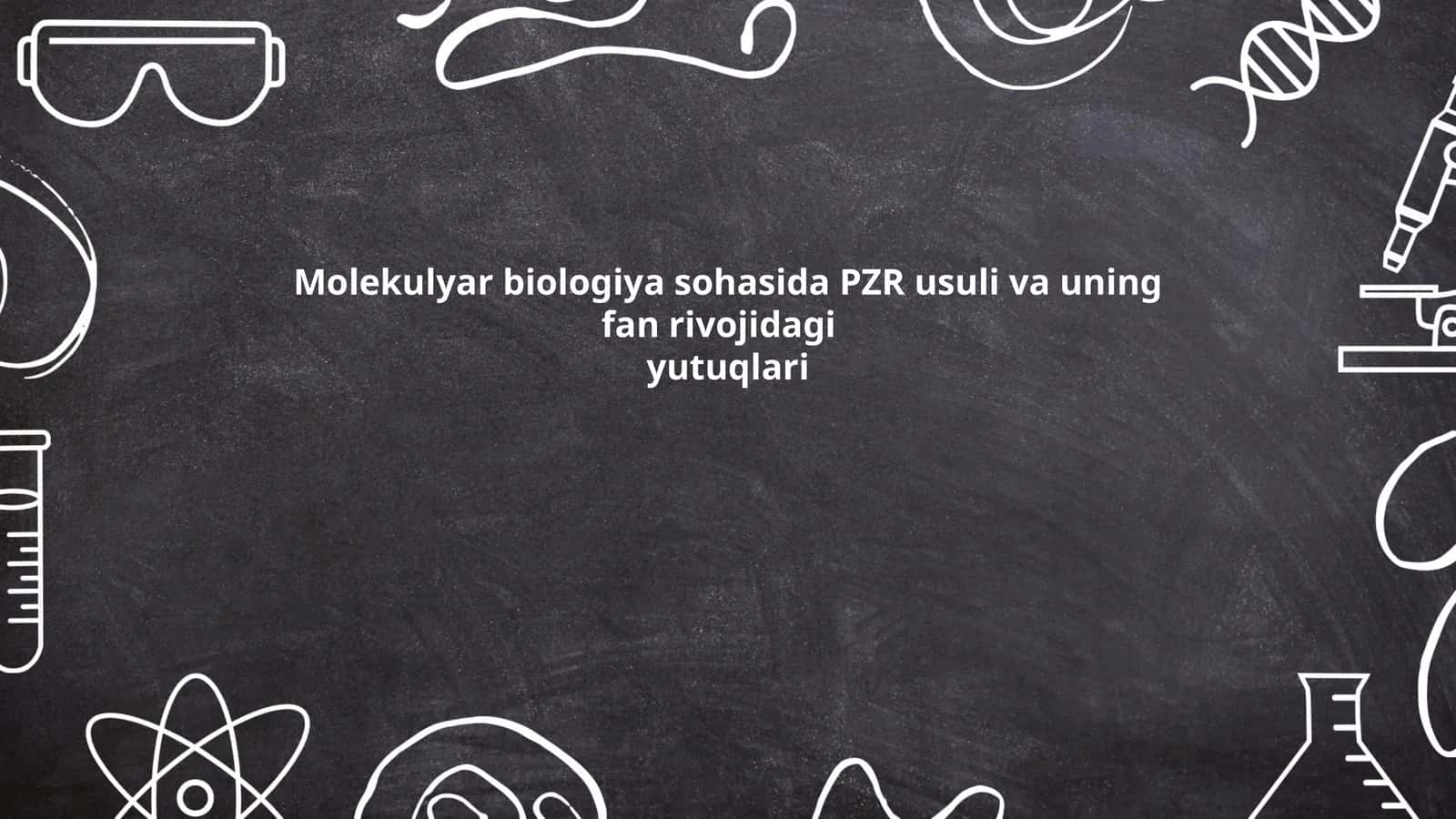 Molekulyar biologiya sohasida PZR usuli va uning fan rivojidagi yutuqlari