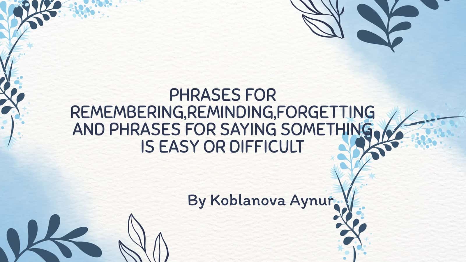 PHRASES FOR REMEMBERING, REMINDING, FORGETTING AND PHRASES FOR SAYING SOMETHING IS EASY OR DIFFICULT