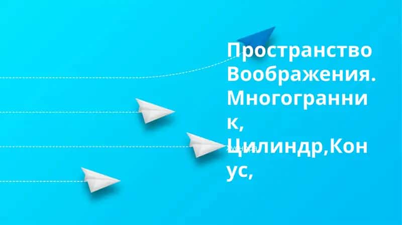 Пространство Воображения.Многогранник, Цилиндр,Конус