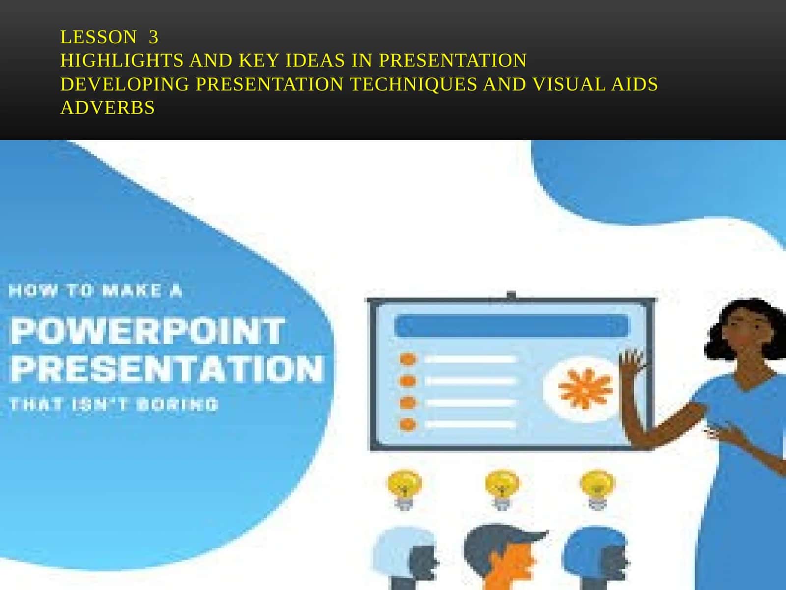 Lesson 3Highlights and key ideas in PresentationDeveloping presentation techniques and visual aidsAdverbs