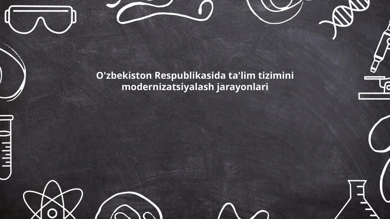 O'zbekiston Respublikasida ta'lim tizimini modernizatsiyalash jarayonlari