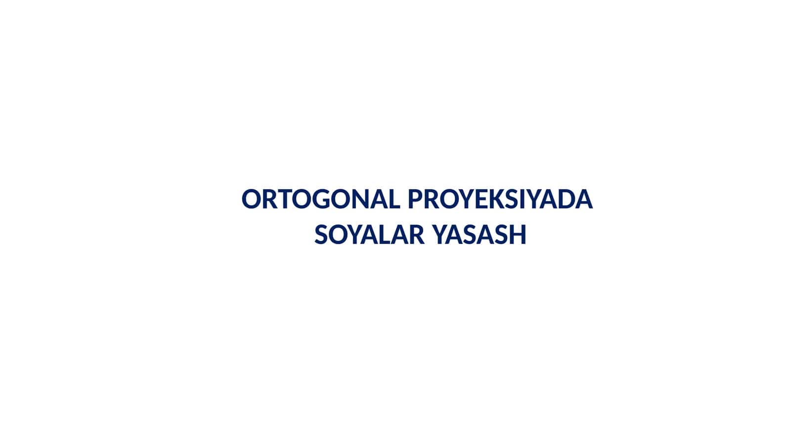 ORTOGONAL PROYEKSIYADA SOYALAR YASASH