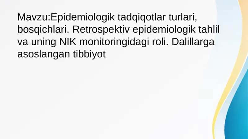 Epidemiologik tadqiqotlar turlari, bosqichlari. Retrospektiv epidemiologik tahlil va uning NIK monitoringidagi roli. Dalillarga asoslangan tibbiyot