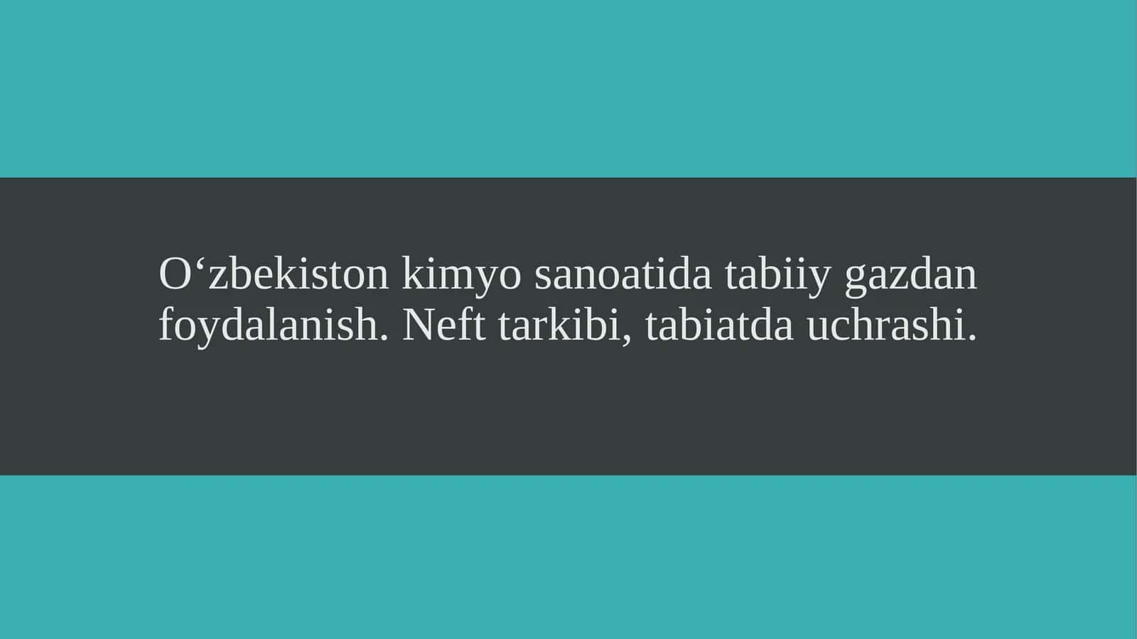 O‘zbekiston kimyo sanoatida tabiiy gazdan foydalanish. Neft tarkibi, tabiatda uchrashi.