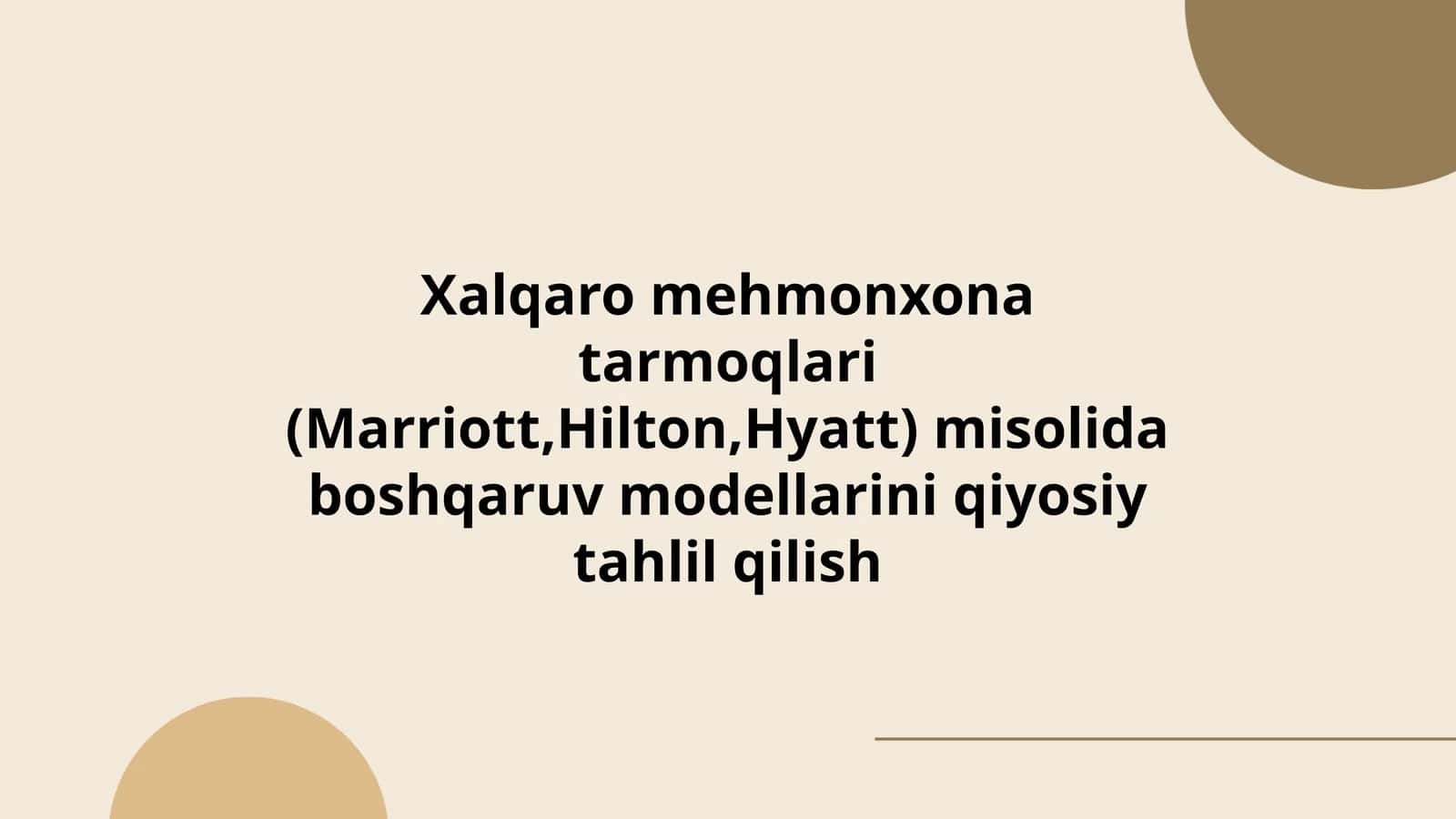 Xalqaro mehmonxona tarmoqlari (Marriott,Hilton,Hyatt) misolida boshqaruv modellarini qiyosiy tahlil qilish