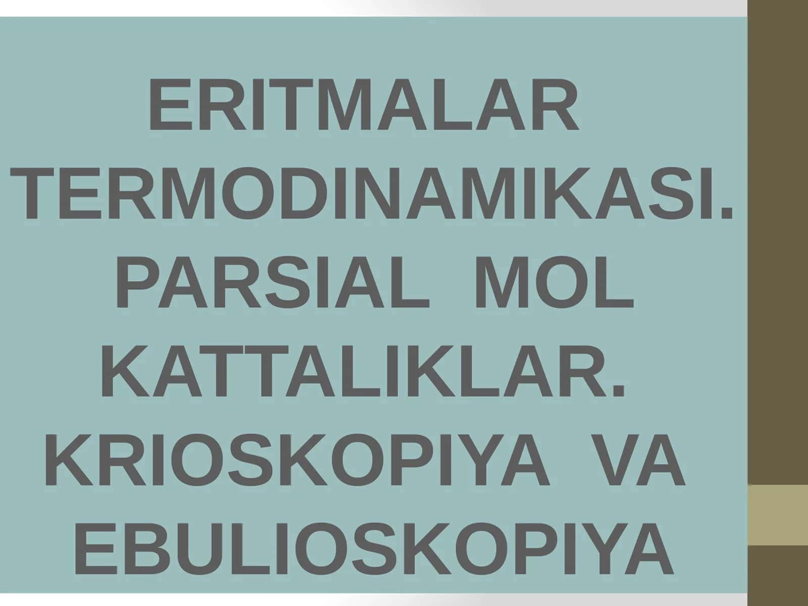 ERITMALAR TERMODINAMIKASI. PARSIAL MOL KATTALIKLAR. KRIOSKOPIYA VA EBULIOSKOPIYA