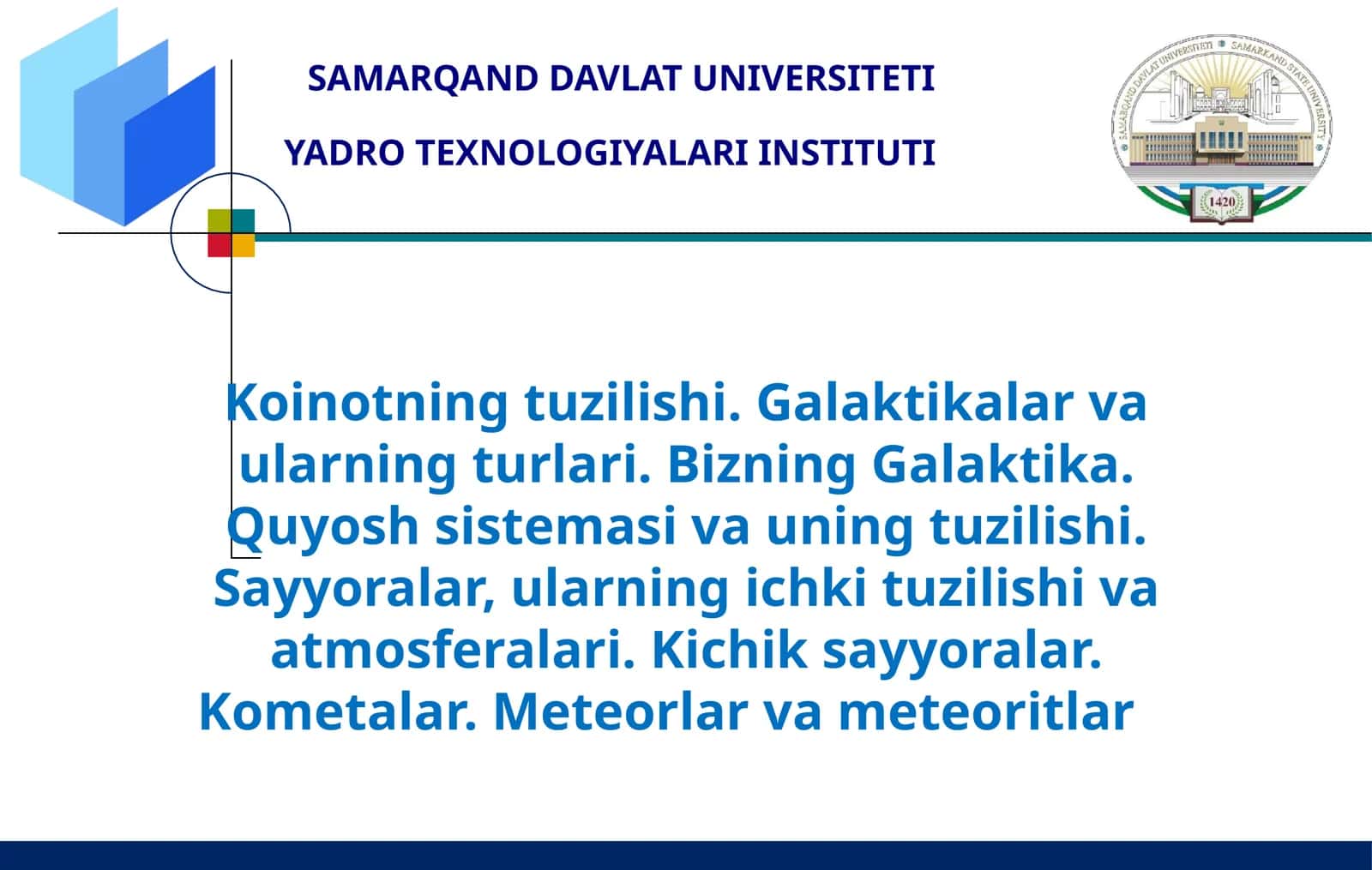 Koinotning tuzilishi. Galaktikalar va ularning turlari. Bizning Galaktika. Quyosh sistemasi va uning tuzilishi. Sayyoralar, ularning ichki tuzilishi va atmosferalari. Kichik sayyoralar. Kometalar. Meteorlar va meteoritlar