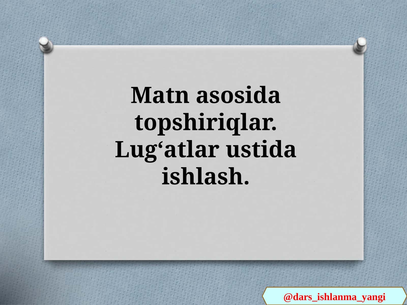 Matnasi topshiriqlar. Lugʻatlar ustida ishlash