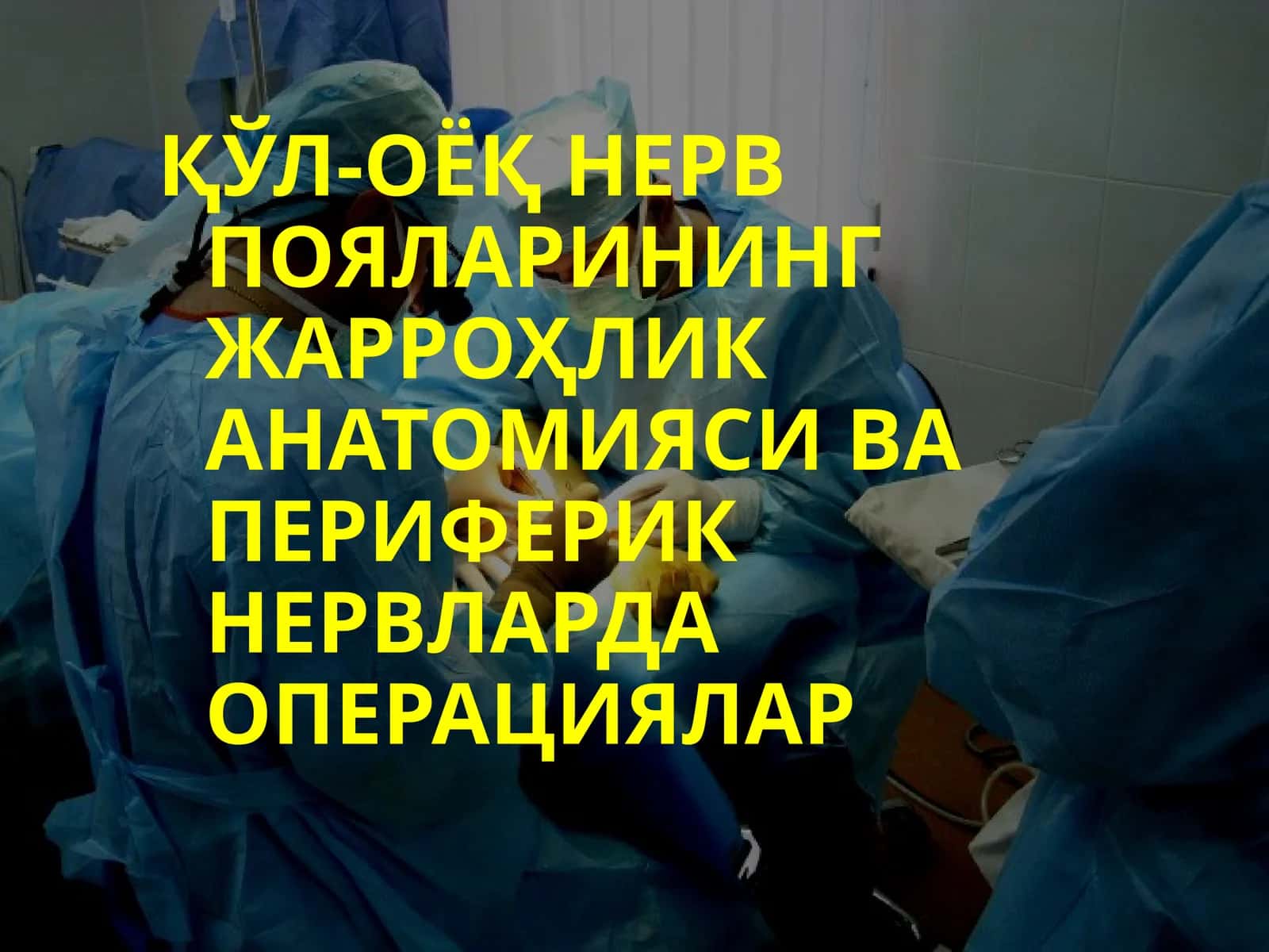 ҚЎЛ-ОЁҚНЕРВ ПОЯЛАРИНИНГ ЖАРРОҲЛИК АНАТОМИЯСИ ВА ПЕРИФЕРИК НЕРВЛАРДАОПЕРАЦИЯЛАР
