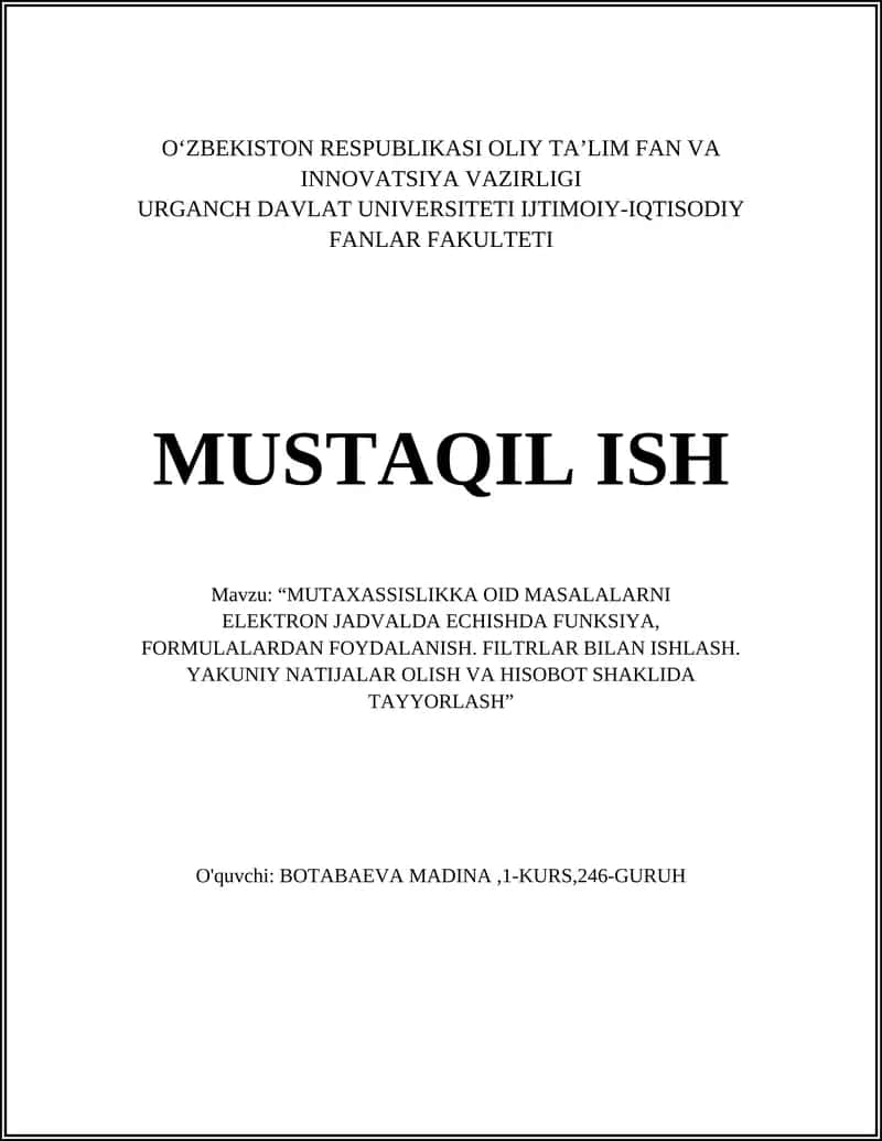 "MUTAXASSISLIKKA OID MASALALARNI ELEKTRON JADVALDA ECHISHDA FUNKSIYA, FORMULALARDAN FOYDALANISH. FILTRLAR BILAN ISHLASH. YAKUNIY NATIJALAR OLISH VA HISOBOT SHAKLIDA TAYYORLASH"