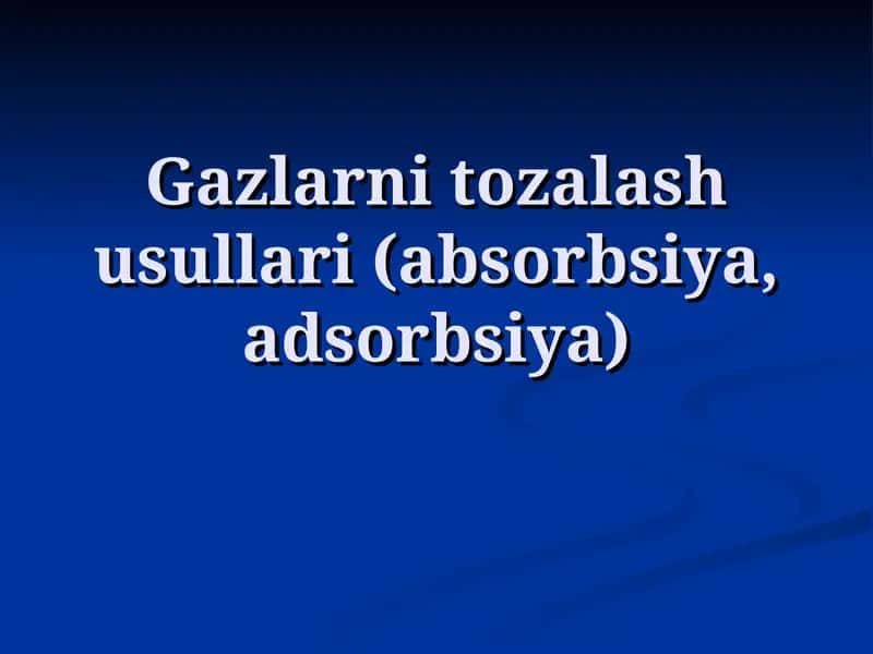 Gazlarni tozalash usullari (absorbsiya, adsorbsiya)