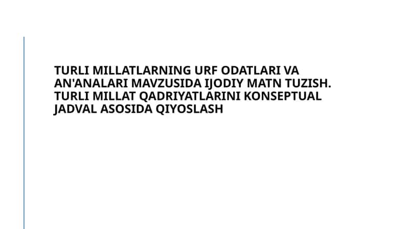 Turli millatlarning urf odatlari va an'analari mavzusida ijodiy matn tuzish. Turli millat qadriyatlarini Konseptual jadval asosida qiyoslash