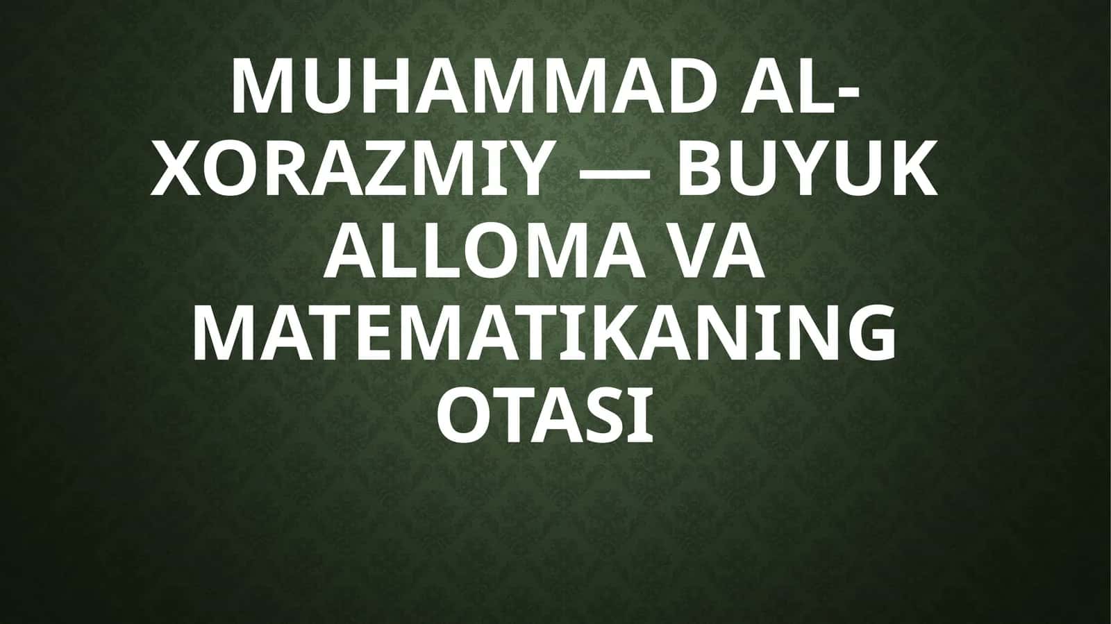 Muhammad al-Xorazmiy—Buyuk alloma va matematikaning otasi