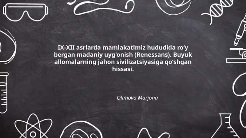 IX-XII asrlarda mamlakatimiz hududida roʻy bergan madaniy uyg'onish (Renessans). Buyuk allomalarning jahon sivilizatsiyasiga qoʻshgan hissasi