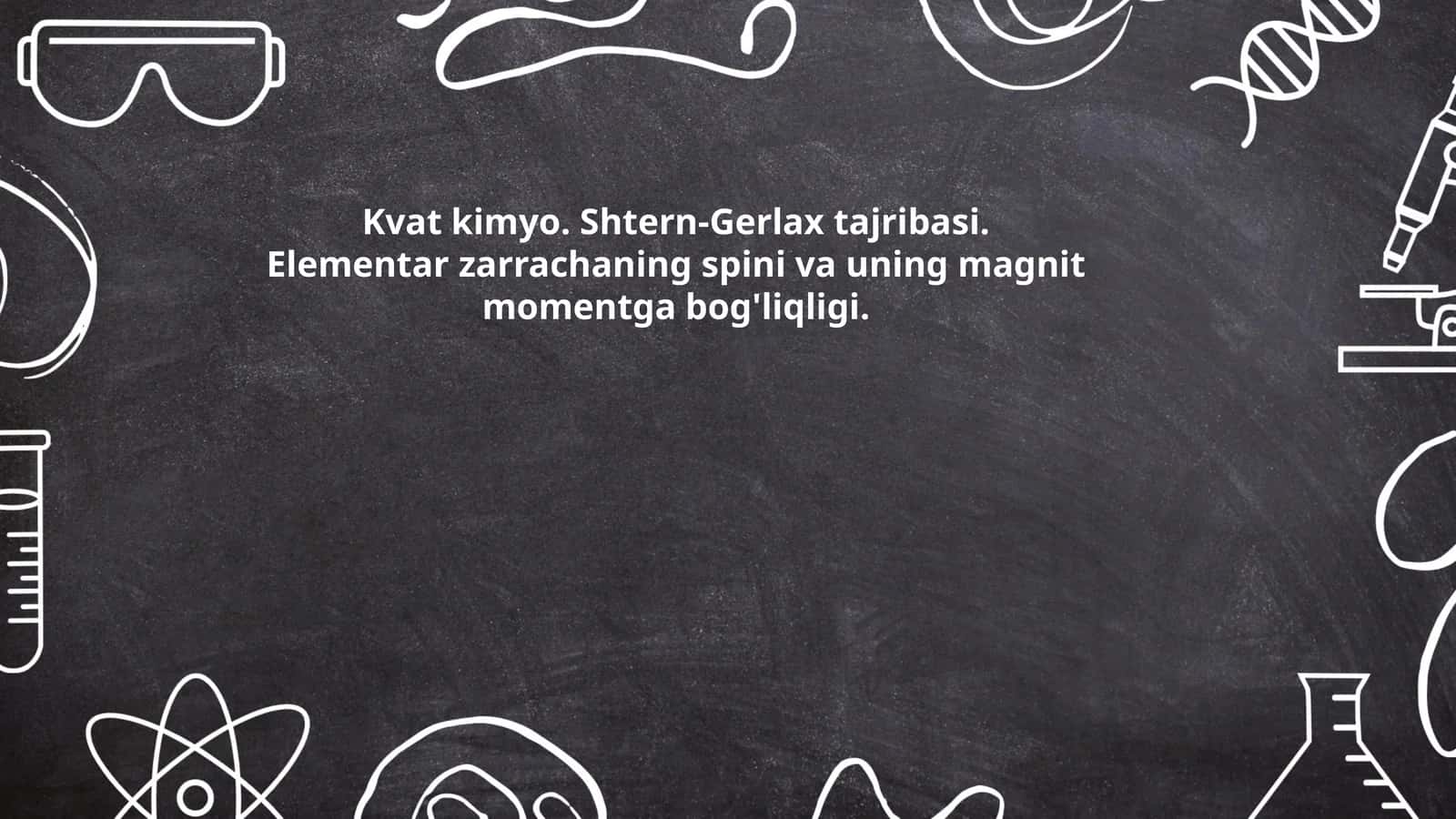 Kvat kimyo. Shtern-Gerlax tajribasi. Elementar zarrachaning spini va uning magnit momentga bog'liqligi