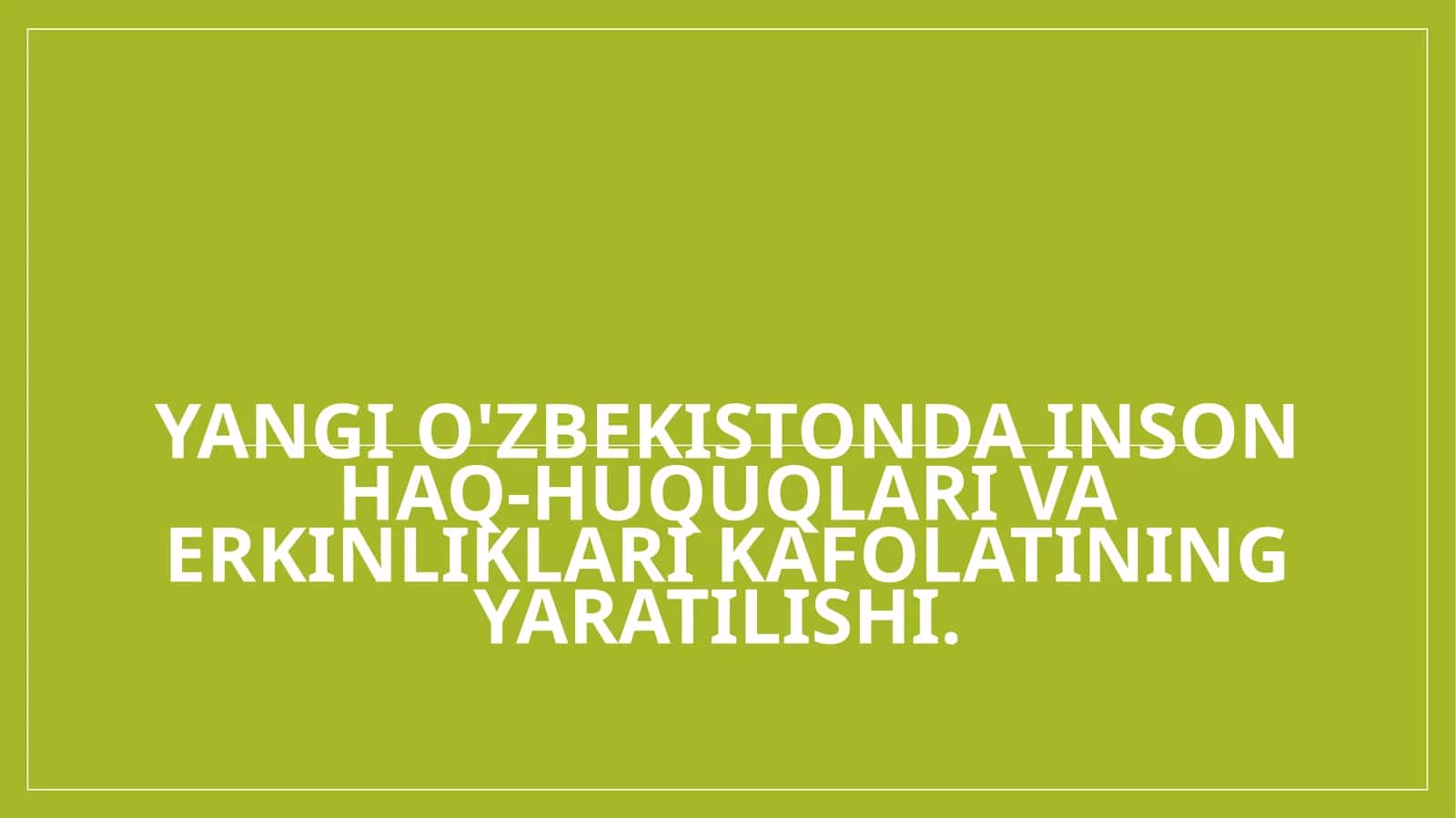 Yangi O'zbekistonda inson haq-huquqlari va erkinliklari kafolatining yaratilishi.