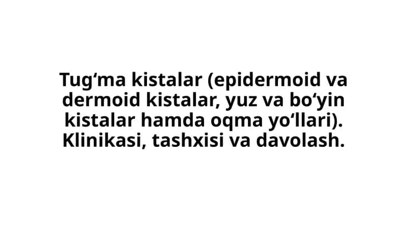 Tug‘ma kistalar (epidermoid va dermoid kistalar, yuz va bo‘yin kistalar hamda oqma yo‘llari)