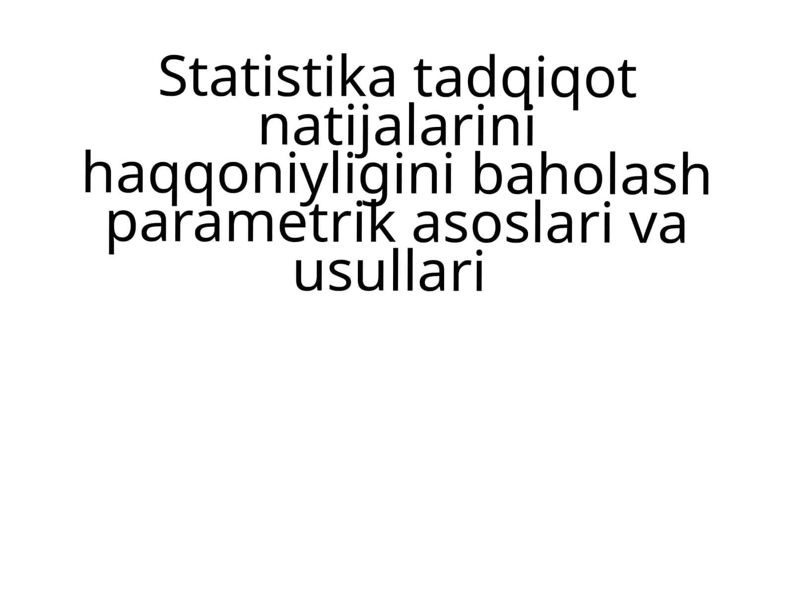 Statistika tadqiqot natijalarini haqqoniyligini baholash parametrik asoslari va usullari