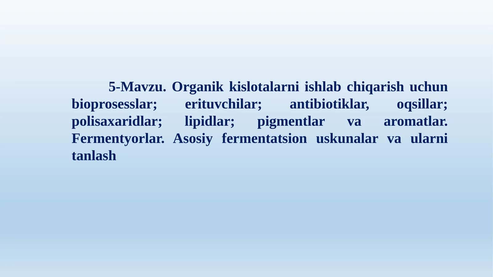 5-Mavzu. Organik kislotalarni ishlab chiqarish uchun bioprosesslar; erituvchilar; antibiotiklar, oqsillar; polisaxaridlar; lipidlar; pigmentlar va aromatlar. Fermentyorlar. Asosiy fermentatsion uskunalar va ularni tanlash