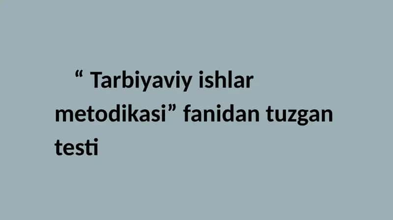 Tarbiyaviy ishlar metodikasi fanidan tuzgan testlar
