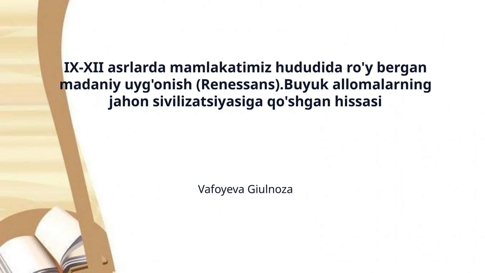 IX-XII asrlarda mamlakatimiz hududida ro'y bergan madaniy uyg'onish (Renessans).Buyuk allomalarning jahon sivilizatsiyasiga qo'shgan hissasi