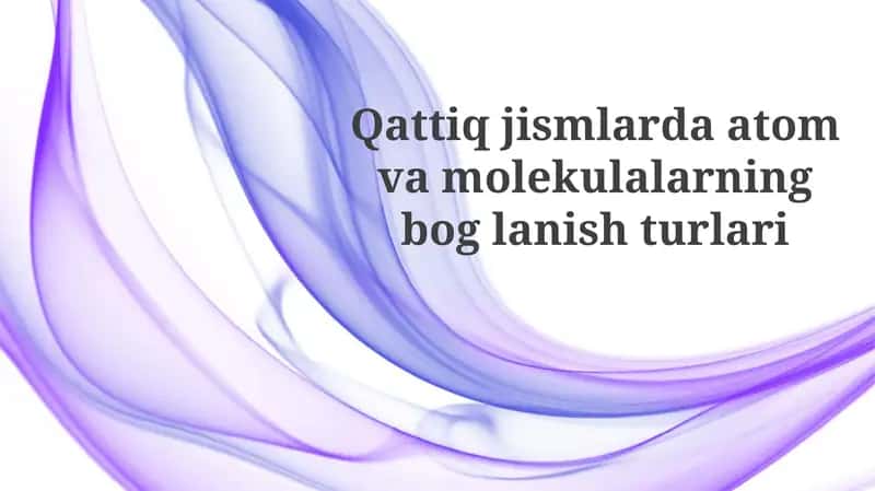 Qattiq jismlarda atomlar va molekulalar bog'lanishining asosiy turlari