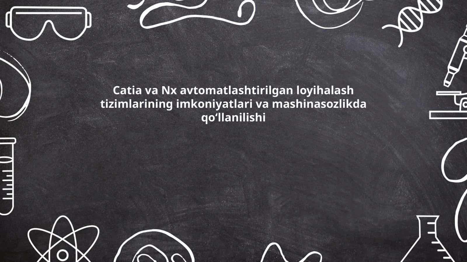 Catia va Nx avtomatlashtirilgan loyihalash tizimlarining imkoniyatlari va mashinasozlikda qoʻllanilishi