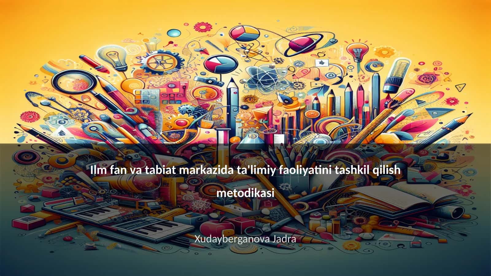 Ilm fan va tabiat markazida ta'limiy faoliyatini tashkil qilish metodikasi