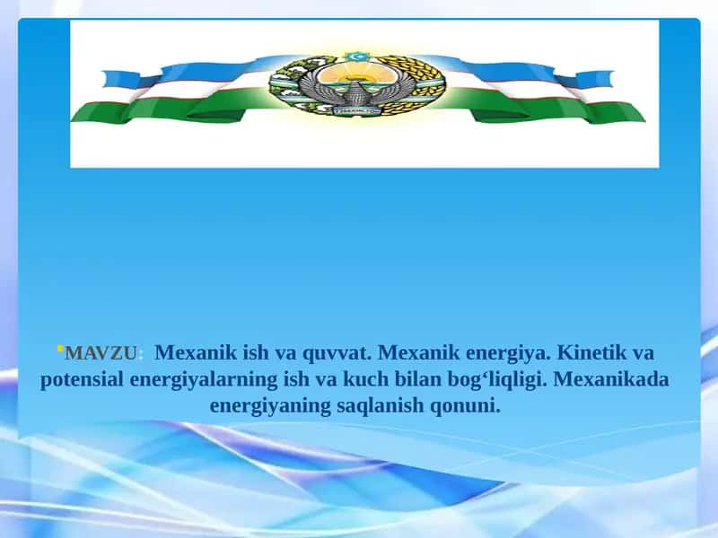 Mexanik ish va quvvat. Mexanik energiya. Kinetik va potensial energiyalarning ish va kuch bilan bog‘liqligi. Mexanikada energiyaning saqlanish qonuni.