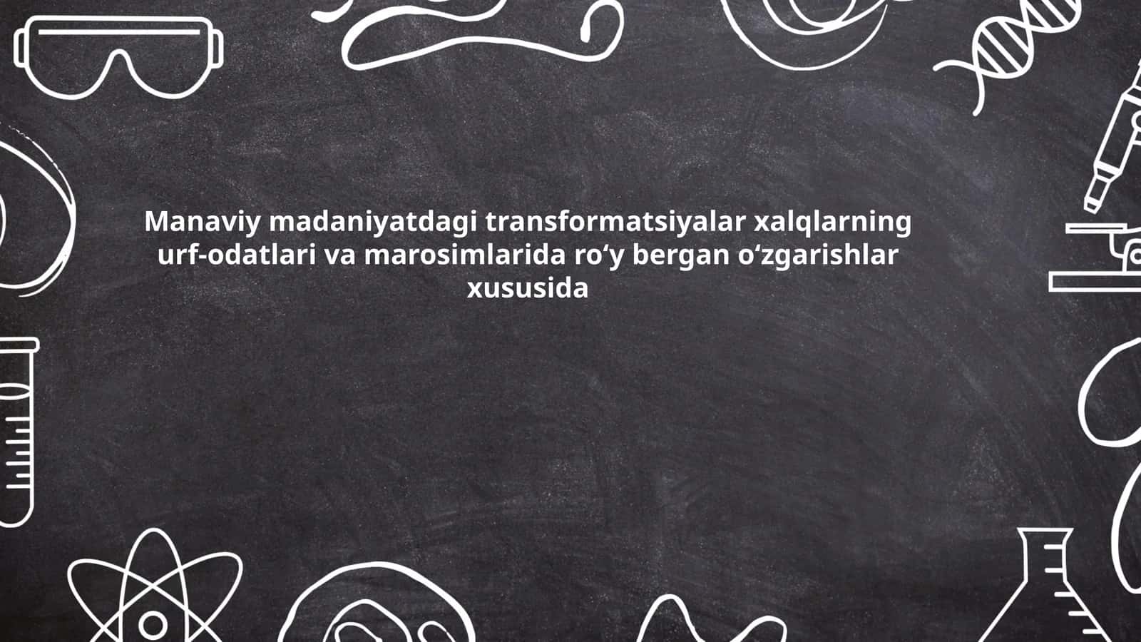 Manaviy madaniyatdagi transformatsiyalar xalqlarning urf-odatlari va marosimlarida roʻy bergan oʻzgarishlar xususida