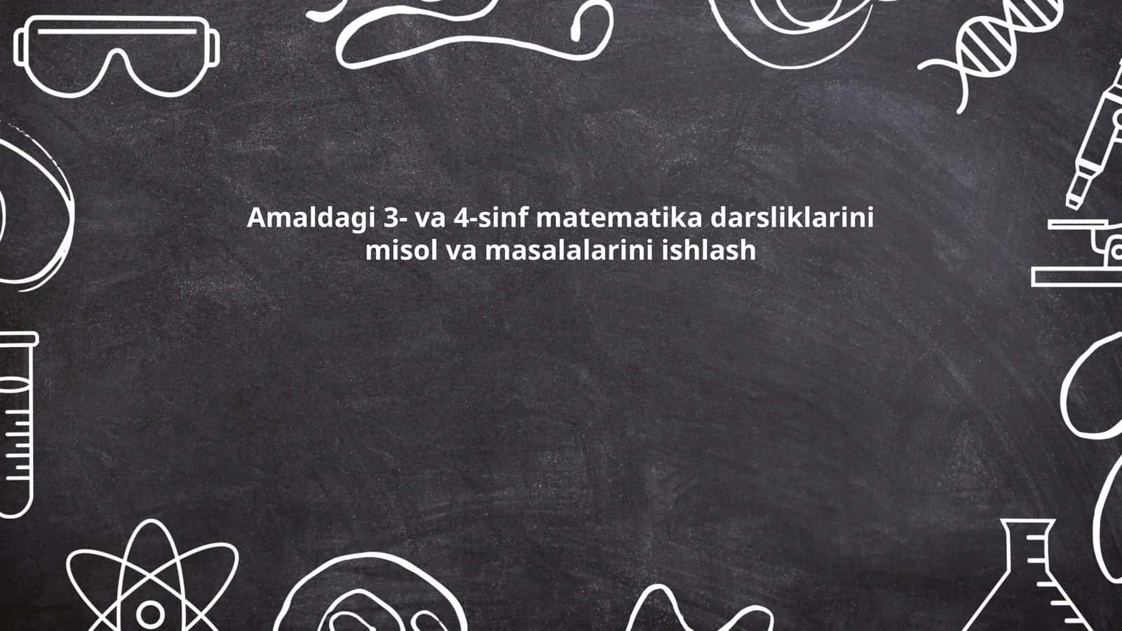 Amaldagi 3- va 4-sinf matematika darsliklarini misol va masalalarini ishlash