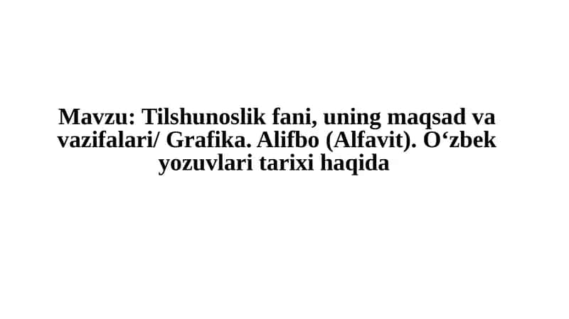 Tilshunoslik fani, uning maqsadlari va vazifalari / Grafika. Alifbo (Alfavit). O'zbek yozuvlari tarixi haqida