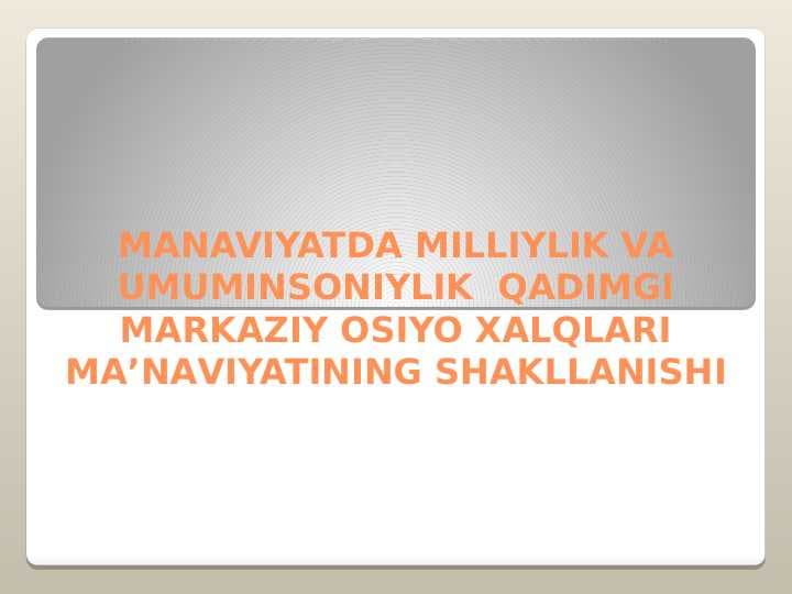 MANAVIYATDA MILLIYLIK VA UMUMINSONIYLIK  Qаdimgi Mаrkаziy Оsiyo хаlqlаri mа’nаviyatining shаkllаnishI