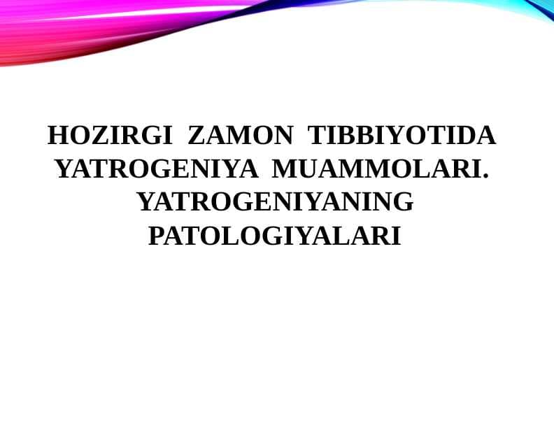 HOZIRGI  ZAMON  TIBBIYOTIDA  YATROGENIYA  MUAMMOLARI.  YATROGENIYANING PATOLOGIYALARI
