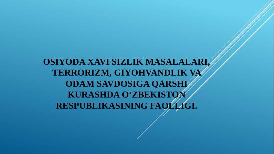 Osiyoda xavfsizlik masalalari, terrorizm, giyohvandlik va odam savdosiga qarshi kurashda O‘zbekiston Respublikasining faolligi.