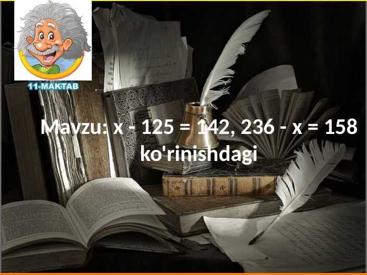 х - 125 = 142, 236 - х = 158 ko'rinishdagi misollar