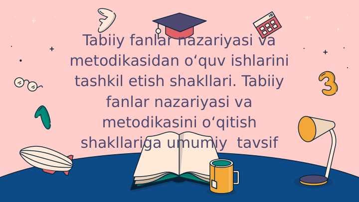 Tabiiy fanlar nazariyasi va metodikasidan o‘quv ishlarini tashkil etish shakllari. Tabiiy fanlar nazariyasi va metodikasini o‘qitish shakllariga umumiy  tavsif