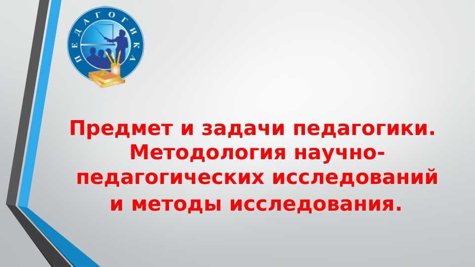 Предмет и задачи педагогики. Методология научно-педагогических исследований  и методы исследования